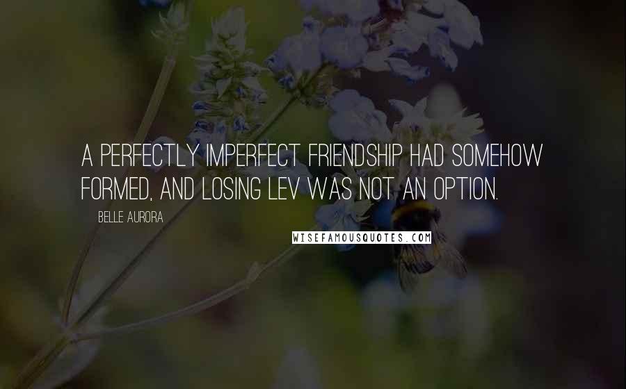 Belle Aurora Quotes: A perfectly imperfect friendship had somehow formed, and losing Lev was not an option.