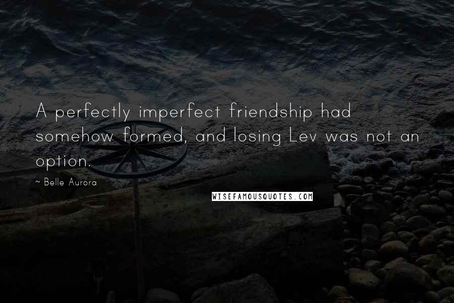 Belle Aurora Quotes: A perfectly imperfect friendship had somehow formed, and losing Lev was not an option.