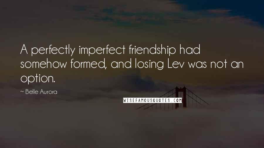 Belle Aurora Quotes: A perfectly imperfect friendship had somehow formed, and losing Lev was not an option.