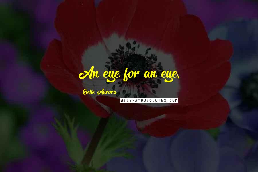 Belle Aurora Quotes: An eye for an eye.