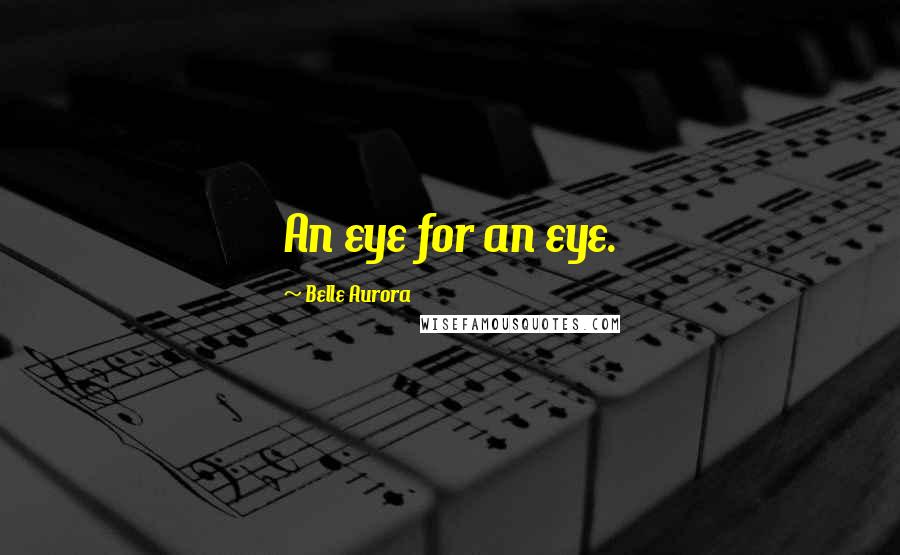Belle Aurora Quotes: An eye for an eye.