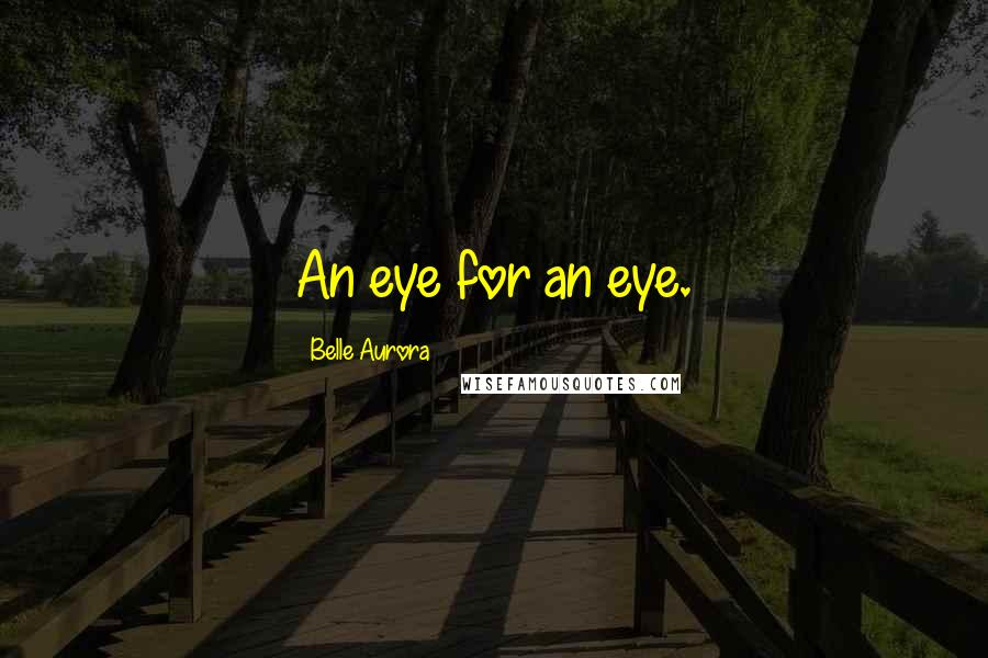 Belle Aurora Quotes: An eye for an eye.