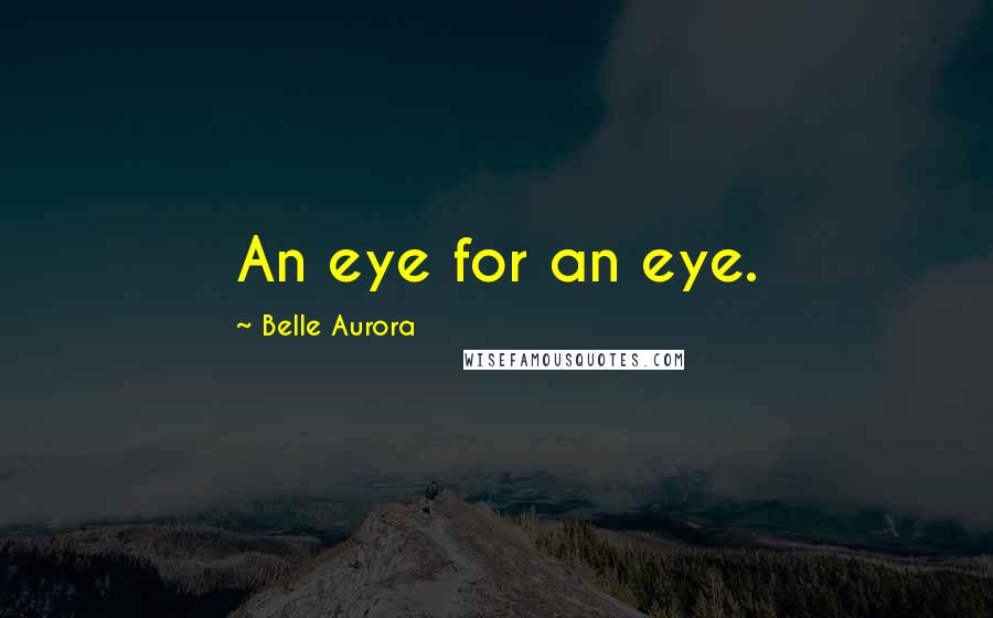 Belle Aurora Quotes: An eye for an eye.