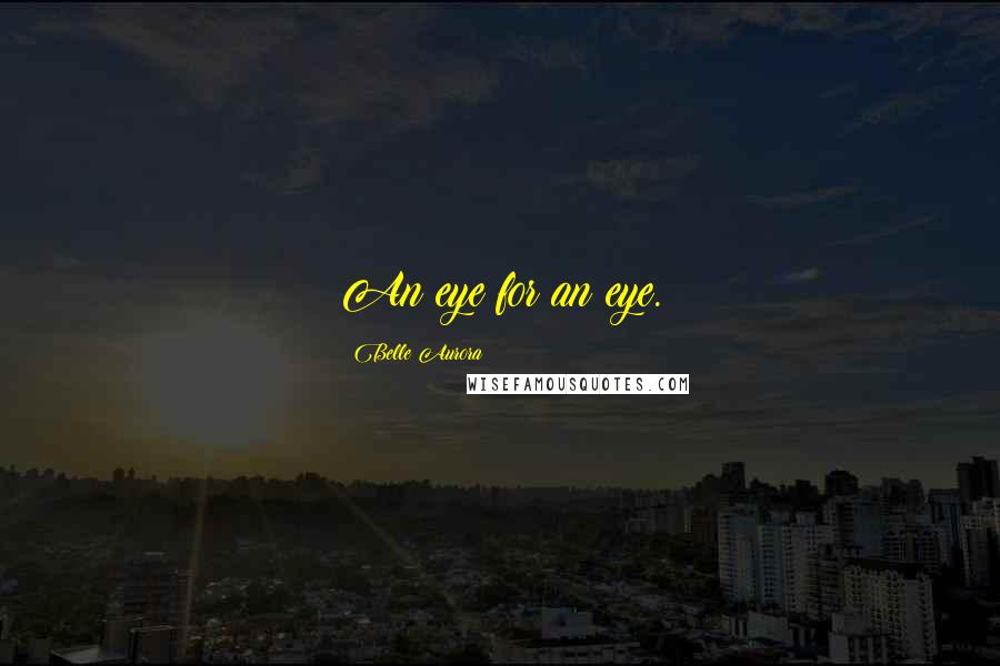 Belle Aurora Quotes: An eye for an eye.