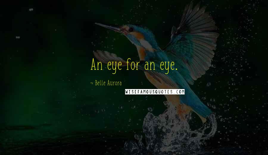 Belle Aurora Quotes: An eye for an eye.
