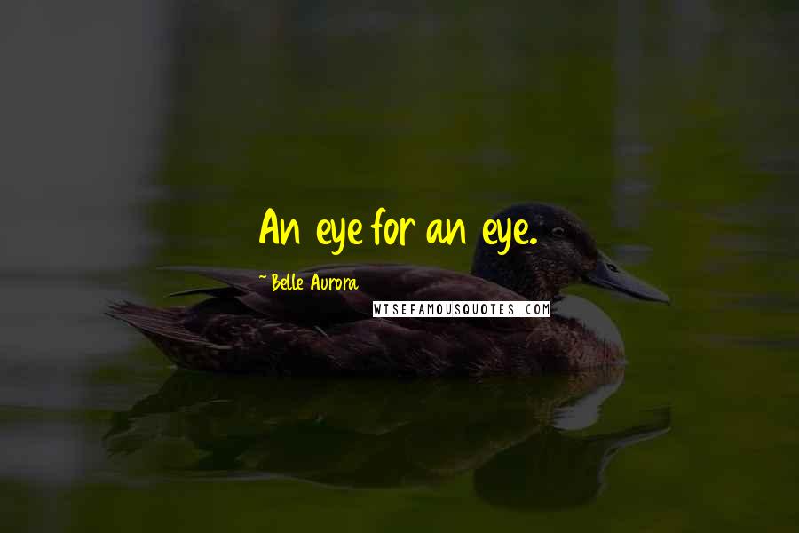 Belle Aurora Quotes: An eye for an eye.