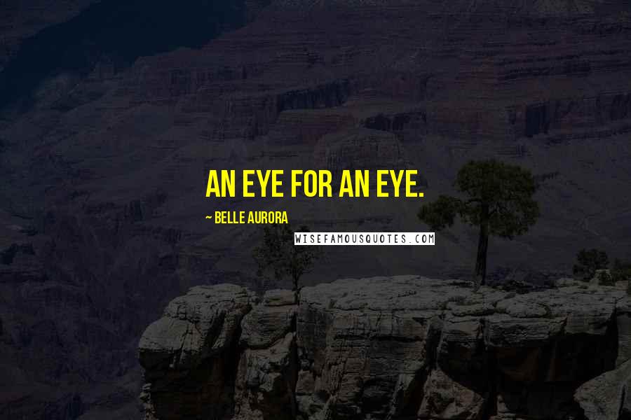 Belle Aurora Quotes: An eye for an eye.