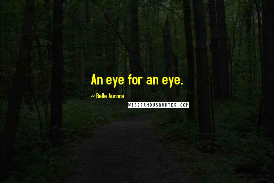 Belle Aurora Quotes: An eye for an eye.