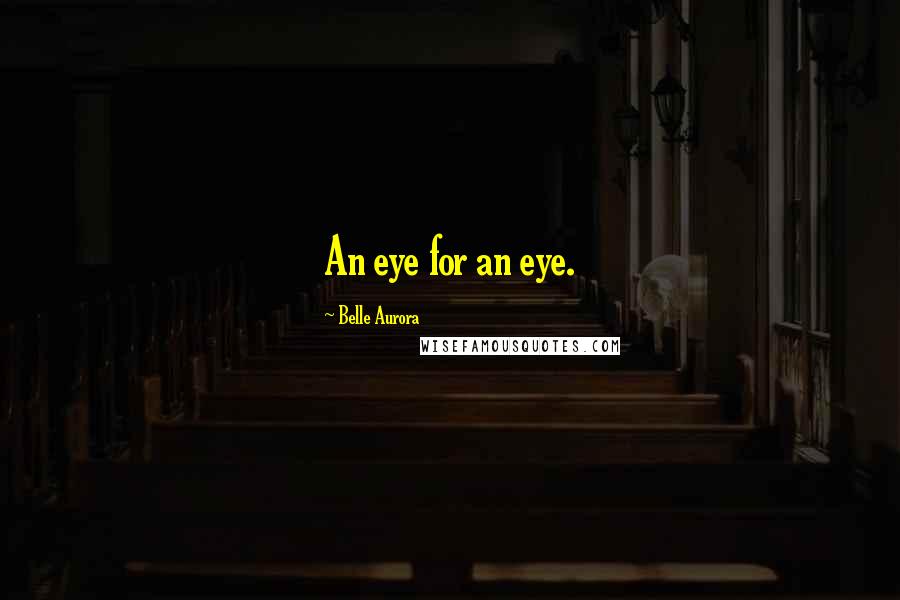 Belle Aurora Quotes: An eye for an eye.