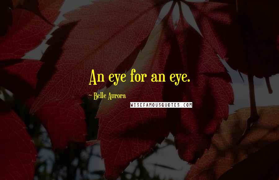 Belle Aurora Quotes: An eye for an eye.
