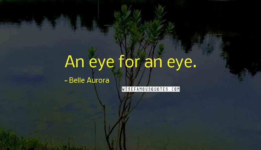 Belle Aurora Quotes: An eye for an eye.