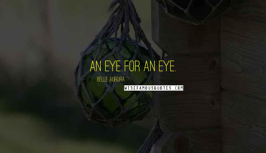 Belle Aurora Quotes: An eye for an eye.