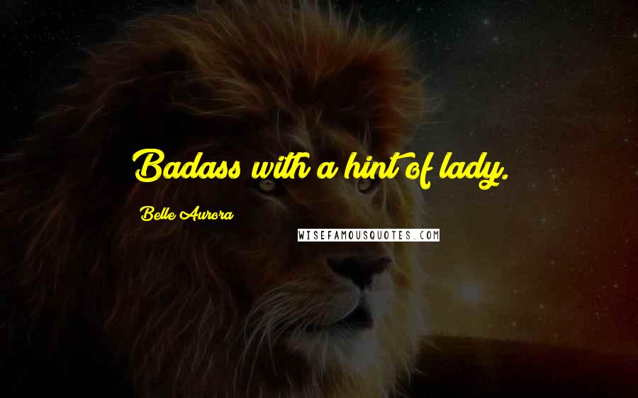 Belle Aurora Quotes: Badass with a hint of lady.