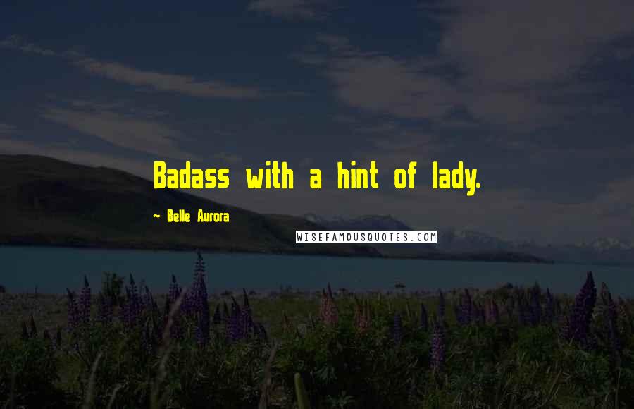 Belle Aurora Quotes: Badass with a hint of lady.