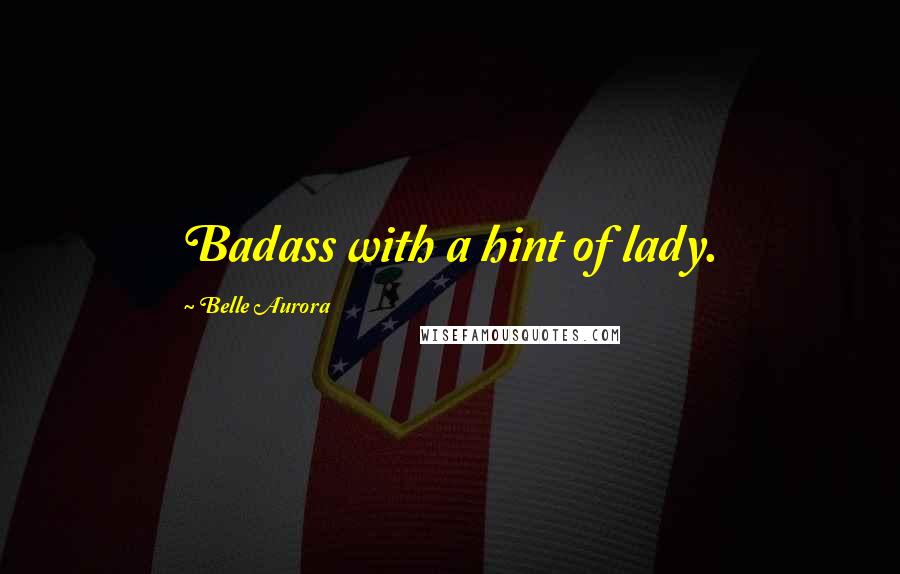 Belle Aurora Quotes: Badass with a hint of lady.