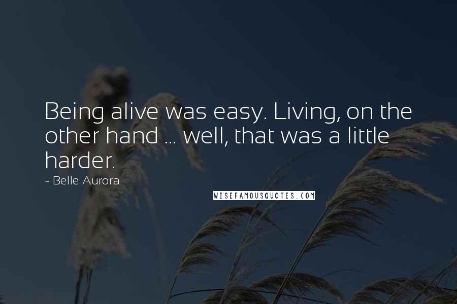 Belle Aurora Quotes: Being alive was easy. Living, on the other hand ... well, that was a little harder.