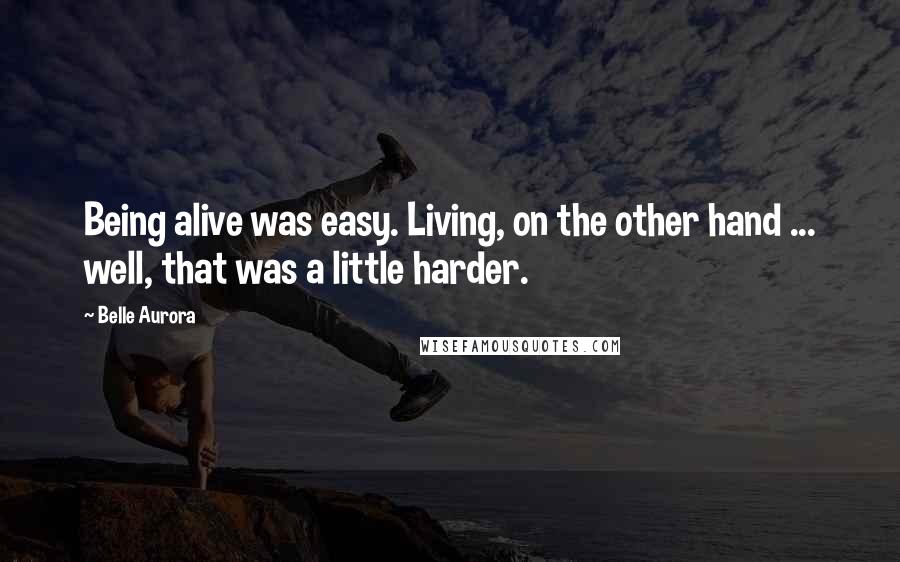 Belle Aurora Quotes: Being alive was easy. Living, on the other hand ... well, that was a little harder.