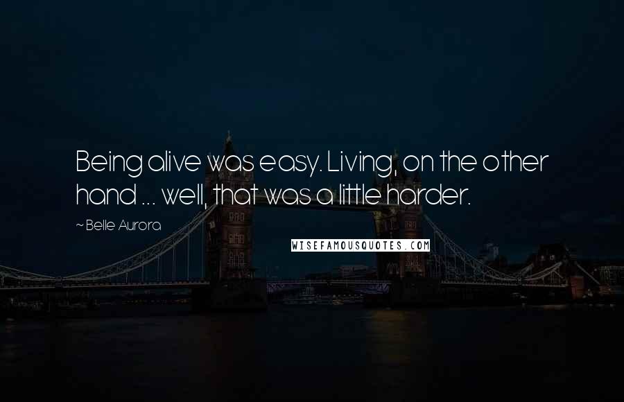 Belle Aurora Quotes: Being alive was easy. Living, on the other hand ... well, that was a little harder.