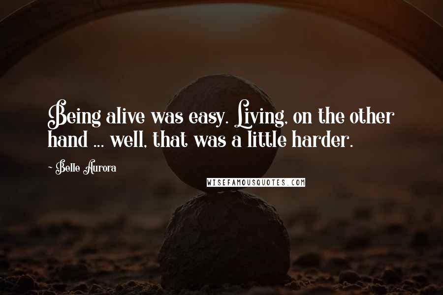 Belle Aurora Quotes: Being alive was easy. Living, on the other hand ... well, that was a little harder.