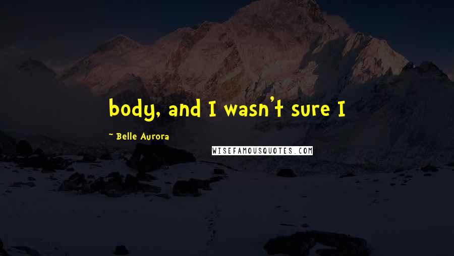 Belle Aurora Quotes: body, and I wasn't sure I