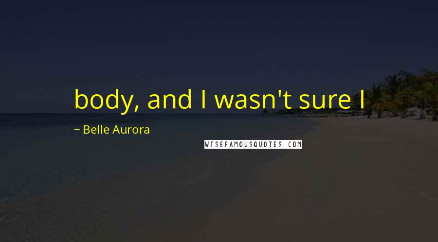 Belle Aurora Quotes: body, and I wasn't sure I