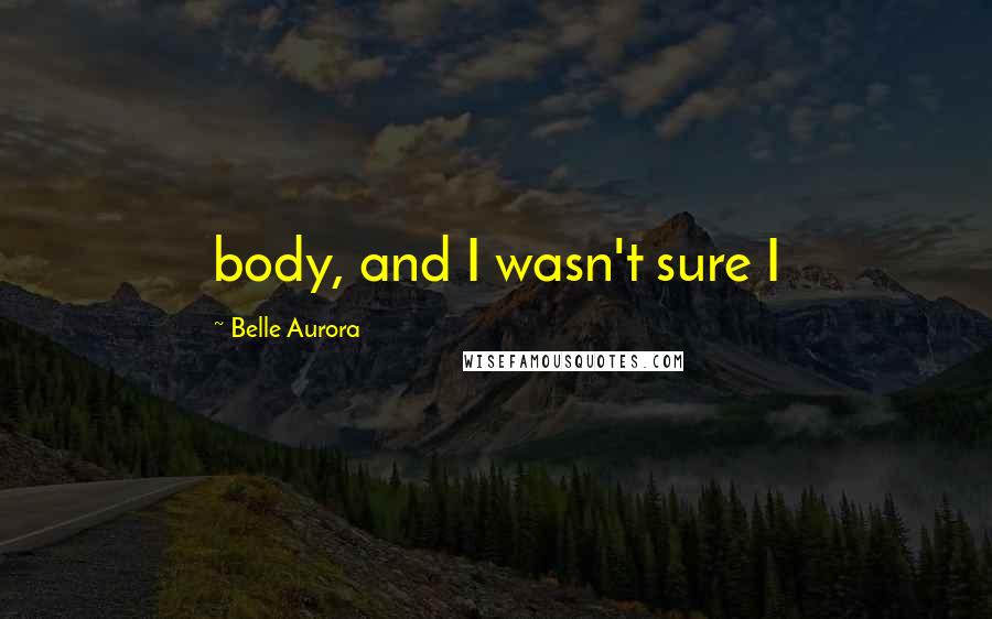 Belle Aurora Quotes: body, and I wasn't sure I