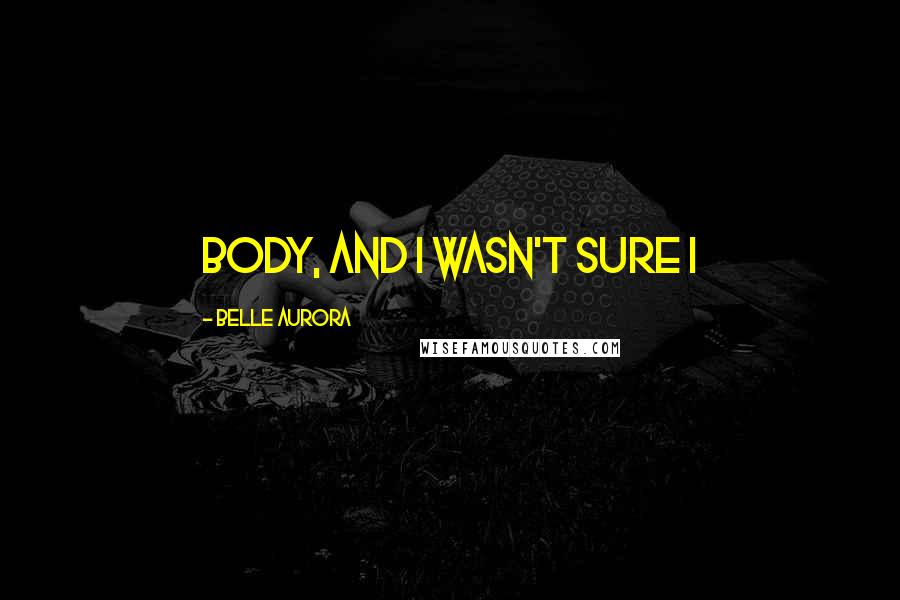 Belle Aurora Quotes: body, and I wasn't sure I