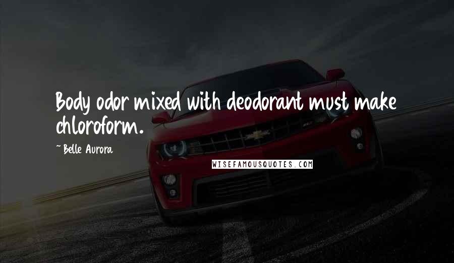 Belle Aurora Quotes: Body odor mixed with deodorant must make chloroform.