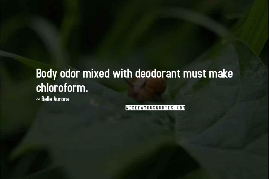 Belle Aurora Quotes: Body odor mixed with deodorant must make chloroform.