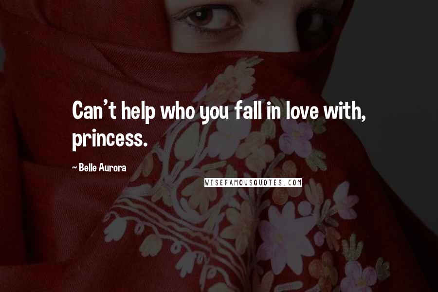 Belle Aurora Quotes: Can't help who you fall in love with, princess.