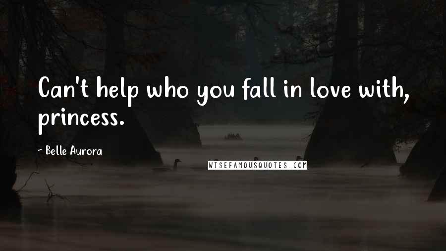 Belle Aurora Quotes: Can't help who you fall in love with, princess.