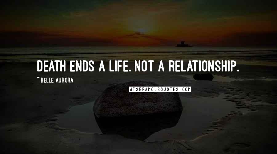 Belle Aurora Quotes: Death ends a life. Not a relationship.