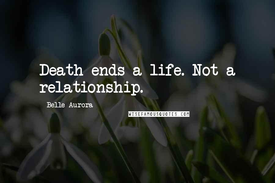 Belle Aurora Quotes: Death ends a life. Not a relationship.