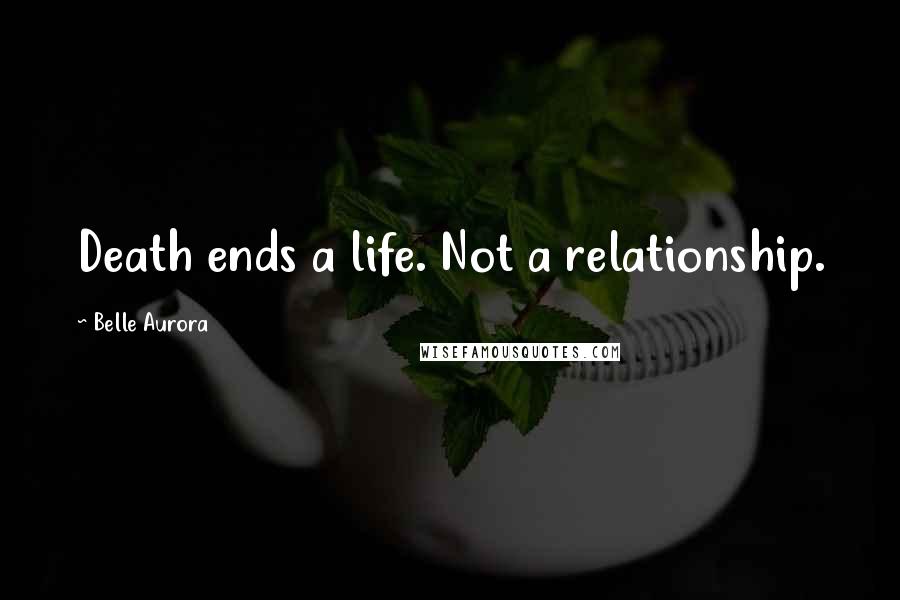 Belle Aurora Quotes: Death ends a life. Not a relationship.