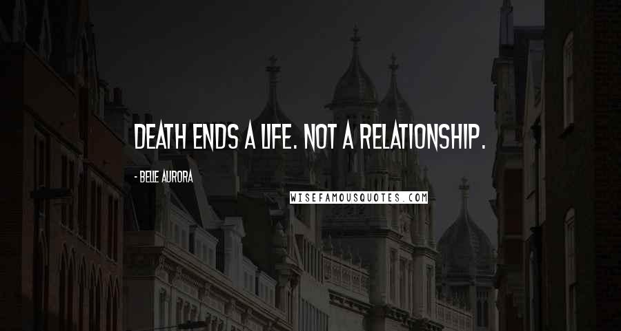 Belle Aurora Quotes: Death ends a life. Not a relationship.