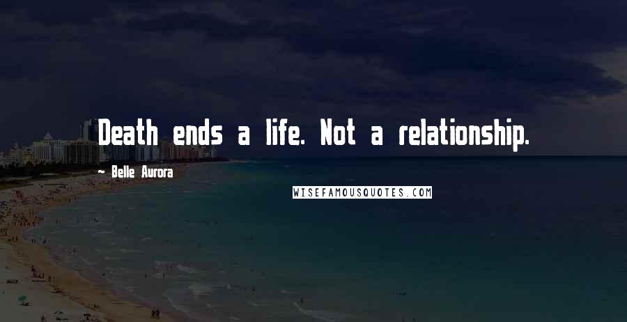 Belle Aurora Quotes: Death ends a life. Not a relationship.