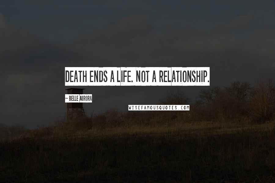 Belle Aurora Quotes: Death ends a life. Not a relationship.
