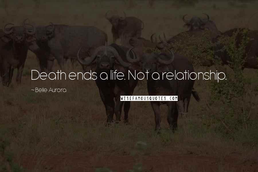 Belle Aurora Quotes: Death ends a life. Not a relationship.