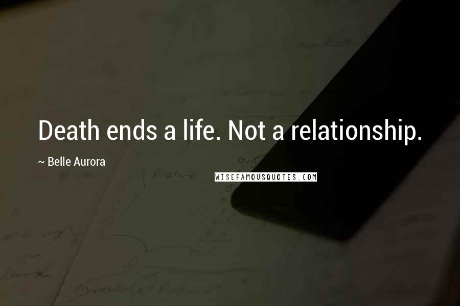 Belle Aurora Quotes: Death ends a life. Not a relationship.