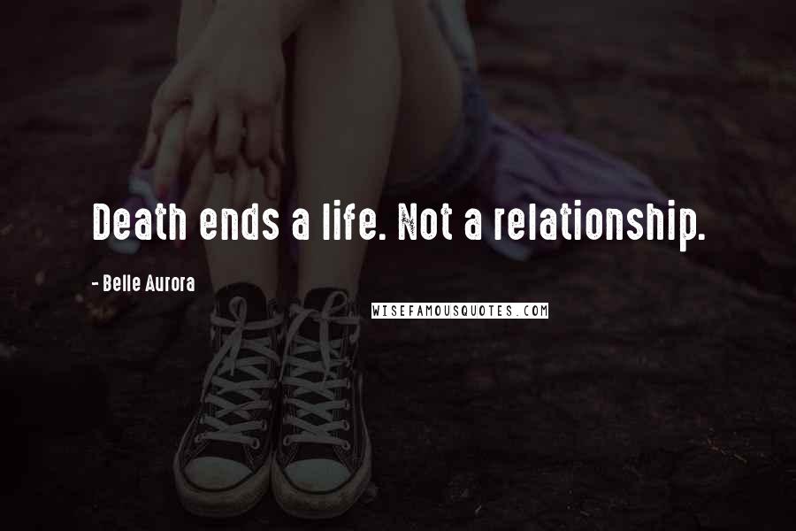 Belle Aurora Quotes: Death ends a life. Not a relationship.