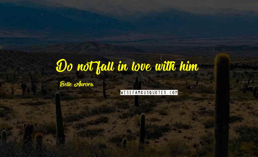 Belle Aurora Quotes: Do not fall in love with him!