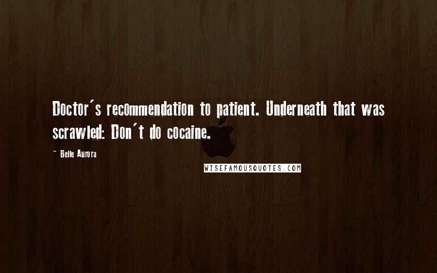 Belle Aurora Quotes: Doctor's recommendation to patient. Underneath that was scrawled: Don't do cocaine.