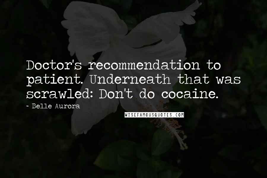 Belle Aurora Quotes: Doctor's recommendation to patient. Underneath that was scrawled: Don't do cocaine.