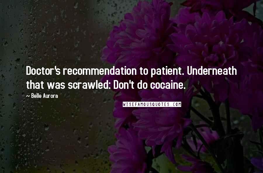 Belle Aurora Quotes: Doctor's recommendation to patient. Underneath that was scrawled: Don't do cocaine.