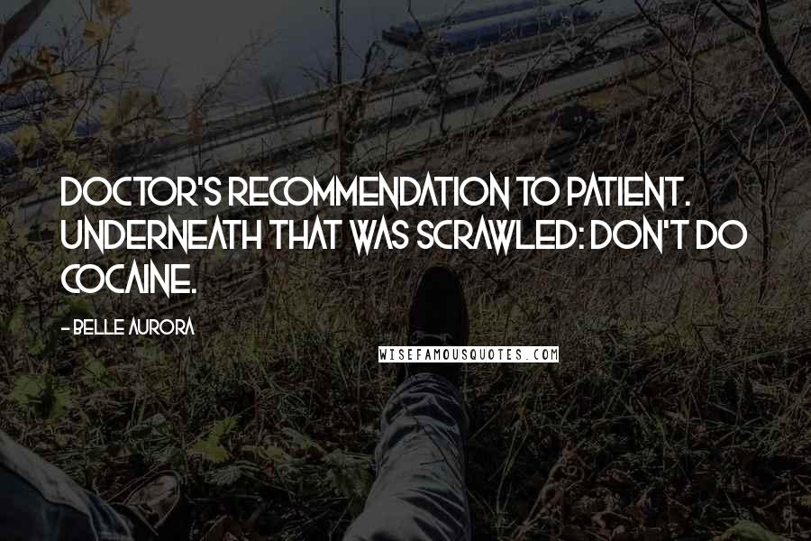 Belle Aurora Quotes: Doctor's recommendation to patient. Underneath that was scrawled: Don't do cocaine.