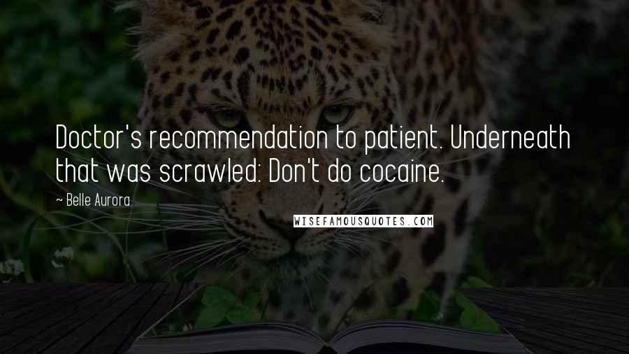 Belle Aurora Quotes: Doctor's recommendation to patient. Underneath that was scrawled: Don't do cocaine.