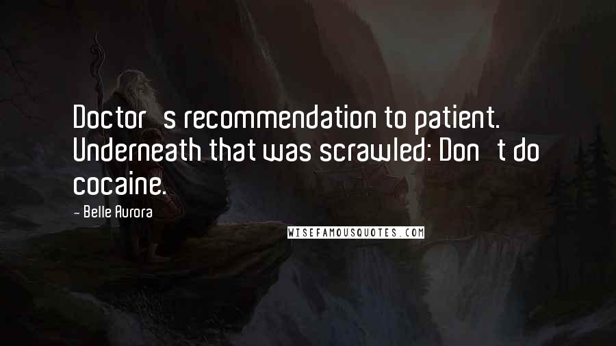 Belle Aurora Quotes: Doctor's recommendation to patient. Underneath that was scrawled: Don't do cocaine.