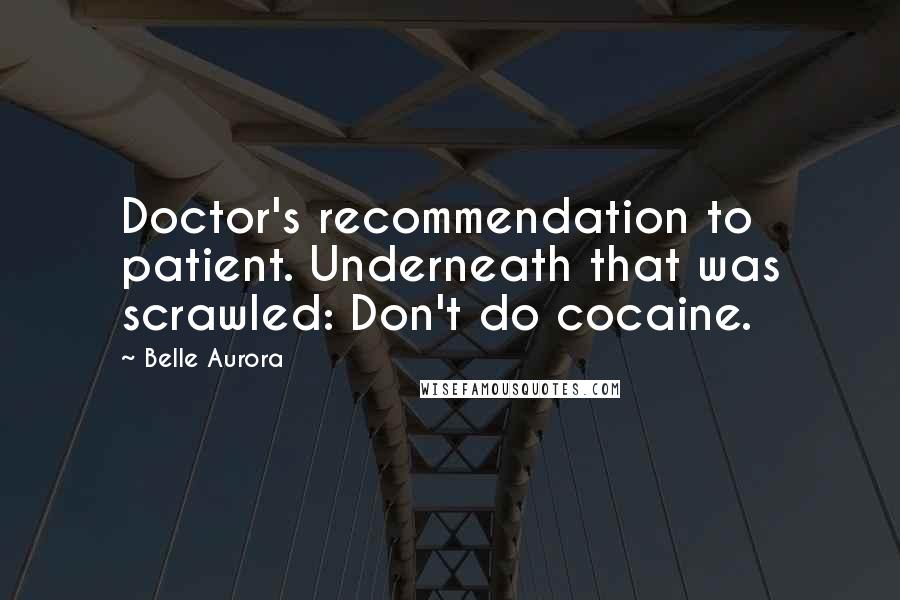 Belle Aurora Quotes: Doctor's recommendation to patient. Underneath that was scrawled: Don't do cocaine.