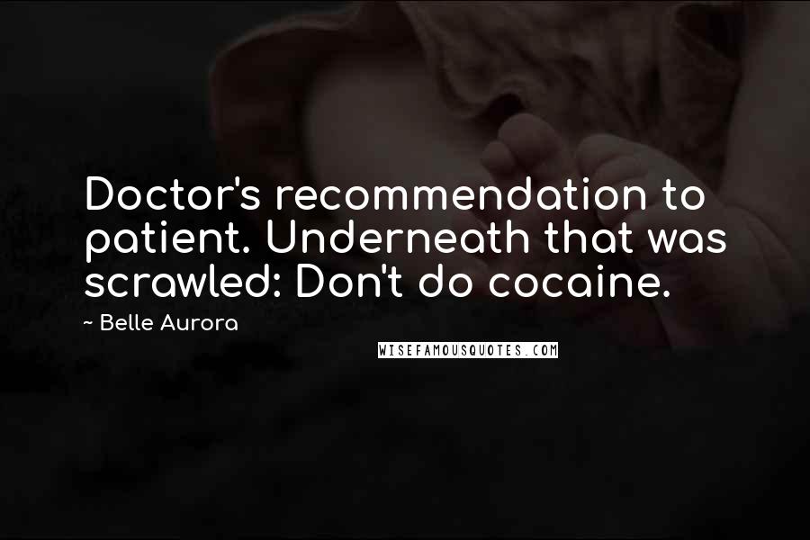 Belle Aurora Quotes: Doctor's recommendation to patient. Underneath that was scrawled: Don't do cocaine.