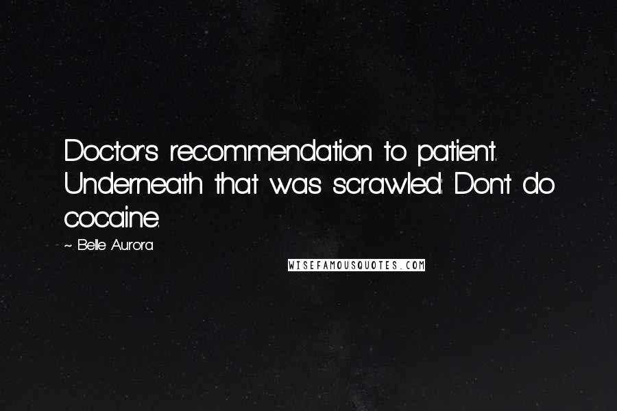 Belle Aurora Quotes: Doctor's recommendation to patient. Underneath that was scrawled: Don't do cocaine.